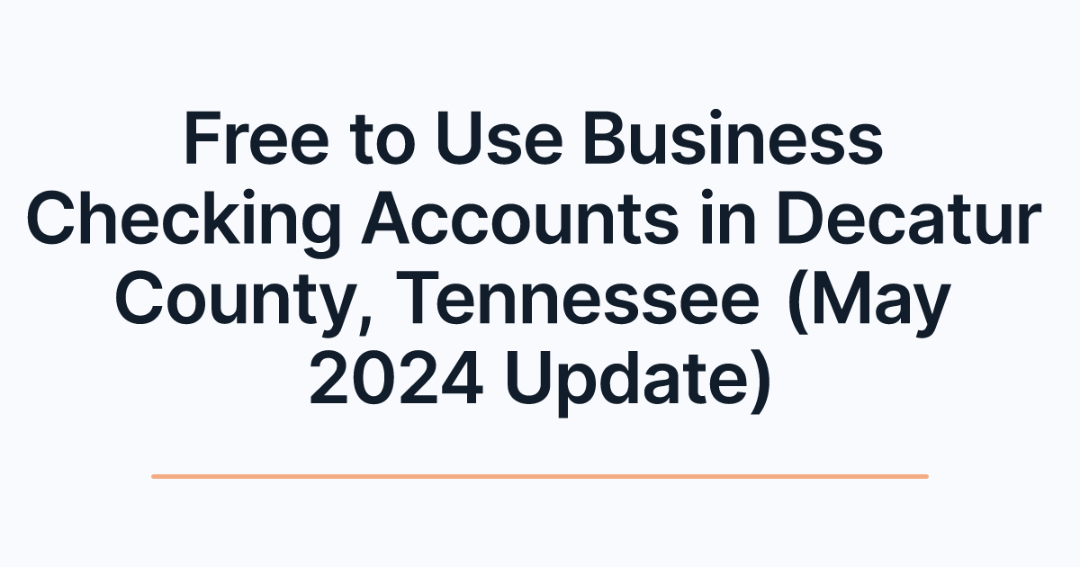 Free to Use Business Checking Accounts in Decatur County, Tennessee (May 2024 Update)